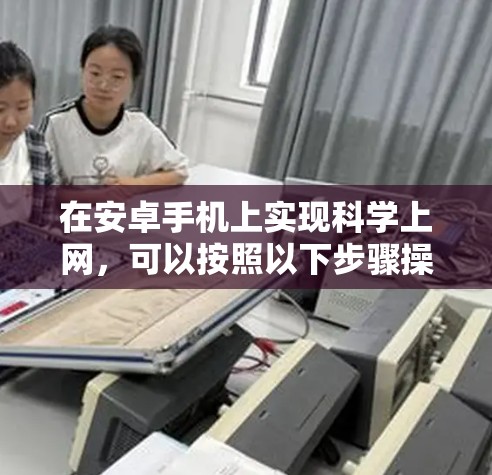 在安卓手机上实现科学上网,可以按照以下步骤操作 在安卓手机上实现科学上网,可以按照以下步骤操作