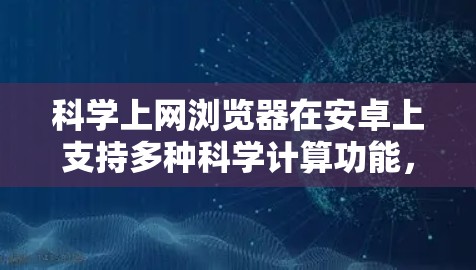 科学上网浏览器在安卓上支持多种科学计算功能,如LaTeX公式和图表绘制。以下是对这些浏览器的详细介绍 科学上网浏览器在安卓上支持多种科学计算功能,如LaTeX公式和图表绘制。以下是对这些浏览器的详细介绍