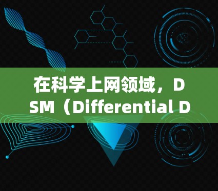 在科学上网领域,DSM(Differential Diagnosis)是一种重要的诊断工具,帮助医生快速识别患者最可能的诊断。以下是关于DSM在科学上网中的应用及实现方法的详细步骤 在科学上网领域,DSM(Differential Diagnosis)是一种重要的诊断工具,帮助医生快速识别患者最可能的诊断。以下是关于DSM在科学上网中的应用及实现方法的详细步骤