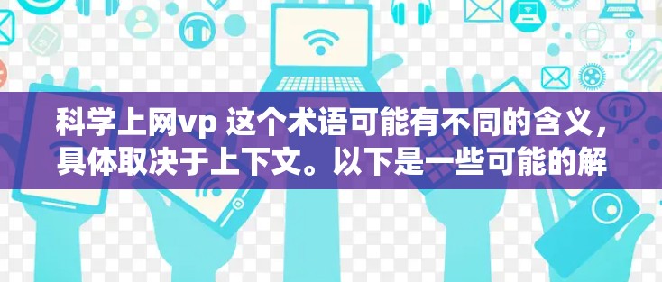 科学上网vp 这个术语可能有不同的含义，具体取决于上下文。以下是一些可能的解释