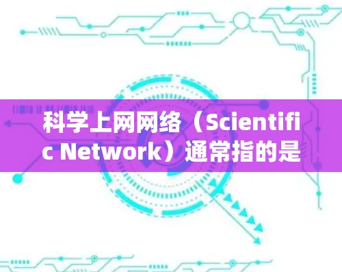 科学上网网络(Scientific Network)通常指的是一种用于科学领域的网络系统,主要用于管理和共享科学数据、资源和信息。以下是一些可能与科学上网网络相关的内容和配置方法 科学上网网络(Scientific Network)通常指的是一种用于科学领域的网络系统,主要用于管理和共享科学数据、资源和信息。以下是一些可能与科学上网网络相关的内容和配置方法