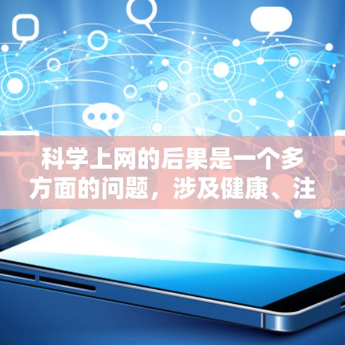 科学上网的后果是一个多方面的问题，涉及健康、注意力、社交、心理等多个方面。以下是对此问题的详细分析和建议