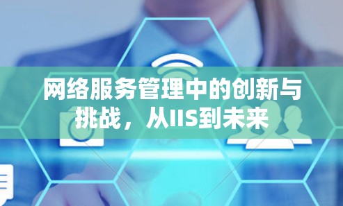 网络服务管理中的创新与挑战,从IIS到未来 网络服务管理中的创新与挑战,从IIS到未来
