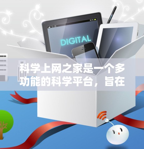 科学上网之家是一个多功能的科学平台,旨在为用户提供丰富的资源和工具,支持科学研究、教育和学习。以下是其主要功能和用途的总结 科学上网之家是一个多功能的科学平台,旨在为用户提供丰富的资源和工具,支持科学研究、教育和学习。以下是其主要功能和用途的总结