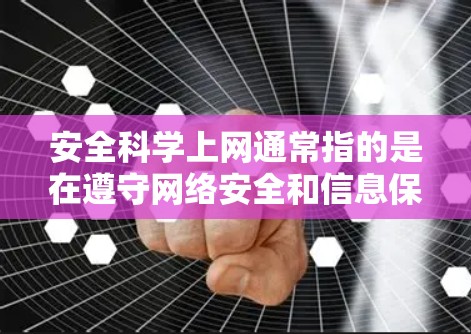 安全科学上网通常指的是在遵守网络安全和信息保护的科学原则的前提下,合理、有序地使用互联网。以下是与之相关的知识要点 安全科学上网通常指的是在遵守网络安全和信息保护的科学原则的前提下,合理、有序地使用互联网。以下是与之相关的知识要点