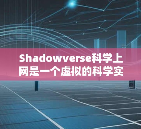 Shadowverse科学上网是一个虚拟的科学实验环境,允许用户通过网络进行科学实验和探索。以下是一步步的指南,帮助你理解和使用这个环境 Shadowverse科学上网是一个虚拟的科学实验环境,允许用户通过网络进行科学实验和探索。以下是一步步的指南,帮助你理解和使用这个环境
