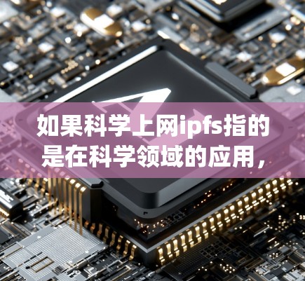 如果科学上网ipfs指的是在科学领域的应用,那么ipfs在科学研究和数据处理中可能有以下特点 如果科学上网ipfs指的是在科学领域的应用,那么ipfs在科学研究和数据处理中可能有以下特点