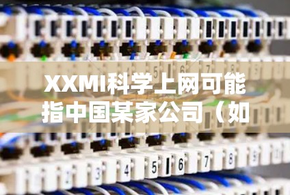 XXMI科学上网可能指中国某家公司(如Xiaomi)提供的科学工具包或科学计算服务。为了获取准确的信息,建议 XXMI科学上网可能指中国某家公司(如Xiaomi)提供的科学工具包或科学计算服务。为了获取准确的信息,建议