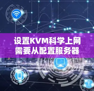 设置KVM科学上网需要从配置服务器、安装工具、设置连接开始，逐步学习如何在科学服务器上运行KVM，管理连接和资源，确保数据的安全和可靠传输。以下是一个详细的步骤指南