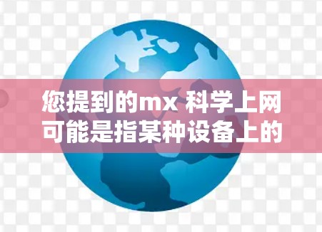 您提到的mx 科学上网可能是指某种设备上的科学上网功能或服务。以下是一些常见的解释和步骤,帮助您处理与科学上网相关的查询 您提到的mx 科学上网可能是指某种设备上的科学上网功能或服务。以下是一些常见的解释和步骤,帮助您处理与科学上网相关的查询