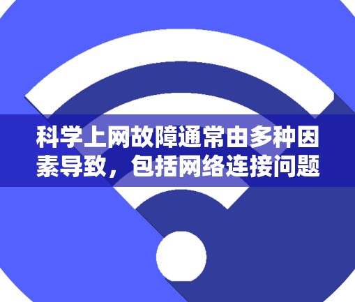 科学上网故障通常由多种因素导致,包括网络连接问题、服务器故障、软件安装问题、用户身份错误等。以下是解决科学上网故障的步骤 科学上网故障通常由多种因素导致,包括网络连接问题、服务器故障、软件安装问题、用户身份错误等。以下是解决科学上网故障的步骤