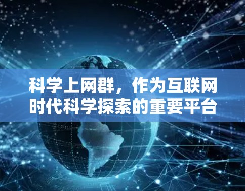 科学上网群,作为互联网时代科学探索的重要平台,以其独特的传播方式和活跃互动,成为科学界的重要力量。本文将从多个角度探讨科学上网群的意义、贡献及其面临的挑战,以期揭示其在科学发展中的重要性 科学上网群,作为互联网时代科学探索的重要平台,以其独特的传播方式和活跃互动,成为科学界的重要力量。本文将从多个角度探讨科学上网群的意义、贡献及其面临的挑战,以期揭示其在科学发展中的重要性