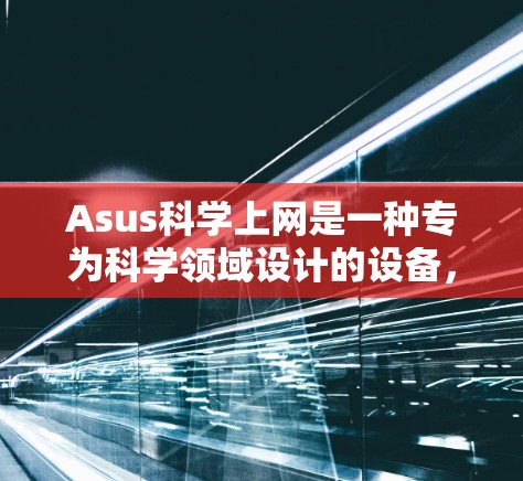 Asus科学上网是一种专为科学领域设计的设备,旨在提供高效、耐用和可靠的科学环境。以下是关于Asus科学上网的详细信息 Asus科学上网是一种专为科学领域设计的设备,旨在提供高效、耐用和可靠的科学环境。以下是关于Asus科学上网的详细信息
