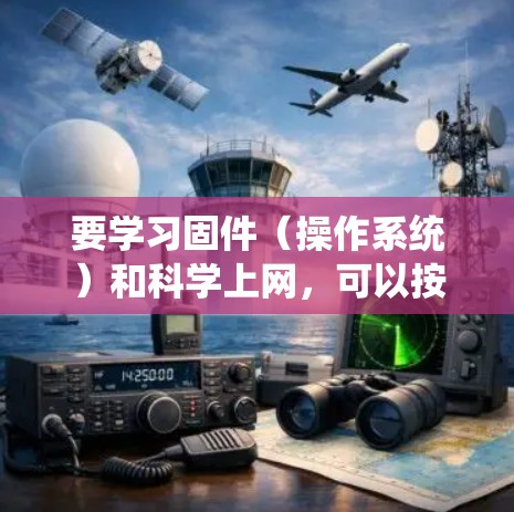 要学习固件(操作系统)和科学上网,可以按照以下步骤进行 要学习固件(操作系统)和科学上网,可以按照以下步骤进行