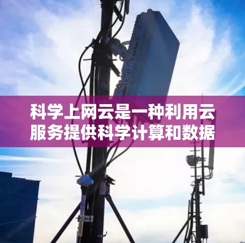 科学上网云是一种利用云服务提供科学计算和数据分析解决方案的网络平台,适用于需要科学计算、数据分析、实时数据、在线学习和跨平台协作的用户。以下是对科学上网云的详细分析和总结 科学上网云是一种利用云服务提供科学计算和数据分析解决方案的网络平台,适用于需要科学计算、数据分析、实时数据、在线学习和跨平台协作的用户。以下是对科学上网云的详细分析和总结