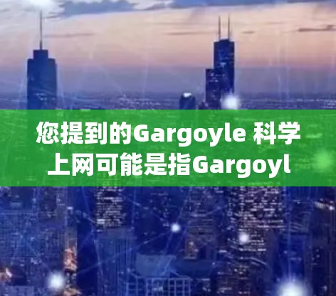 您提到的Gargoyle 科学上网可能是指Gargoyle网站,它是一个滑动窗口网站,通常用于网页滑动和动态展示。如果您需要科学探索的网站,以下是一些推荐的资源 您提到的Gargoyle 科学上网可能是指Gargoyle网站,它是一个滑动窗口网站,通常用于网页滑动和动态展示。如果您需要科学探索的网站,以下是一些推荐的资源