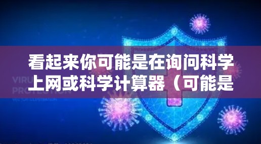看起来你可能是在询问科学上网或科学计算器（可能是一个拼写错误）科学上网可能是指一种用于科学计算的网站或工具。如果是指科学计算器，那么科学计算器是一种用于进行数学、物理、工程等科学计算的工具