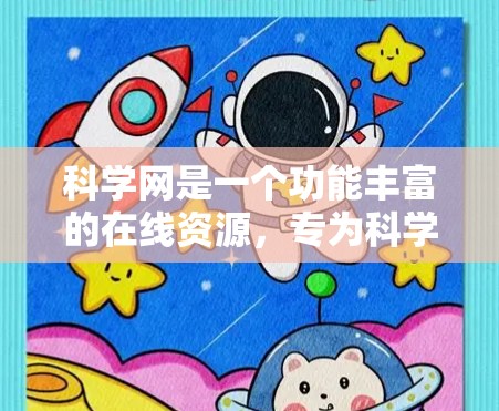 科学网是一个功能丰富的在线资源，专为科学和学术领域提供工具和资源。以下是对科学网的详细总结和建议