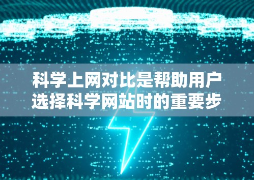 科学上网对比是帮助用户选择科学网站时的重要步骤,旨在通过比较不同网站的性能、功能和用户体验,帮助用户做出最优选择。以下是对科学上网对比的详细步骤和建议 科学上网对比是帮助用户选择科学网站时的重要步骤,旨在通过比较不同网站的性能、功能和用户体验,帮助用户做出最优选择。以下是对科学上网对比的详细步骤和建议