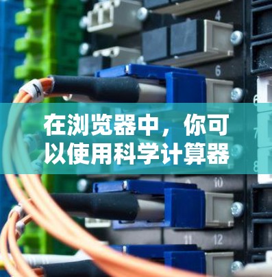 在浏览器中,你可以使用科学计算器来进行复杂的数学运算和科学计算。以下是一些步骤说明 在浏览器中,你可以使用科学计算器来进行复杂的数学运算和科学计算。以下是一些步骤说明