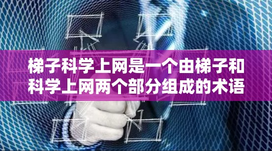 梯子科学上网是一个由梯子和科学上网两个部分组成的术语,可能指的是在特定领域或技术中,将梯子的斜面结构应用到网络技术或科学研究中的一种装置或方法。以下是对该术语的逐步解释 梯子科学上网是一个由梯子和科学上网两个部分组成的术语,可能指的是在特定领域或技术中,将梯子的斜面结构应用到网络技术或科学研究中的一种装置或方法。以下是对该术语的逐步解释