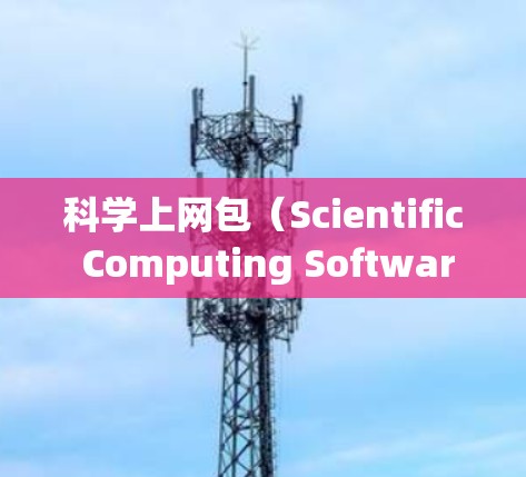 科学上网包(Scientific Computing Software)是一种提供特定科学计算软件的网络资源,通常由高校和研究机构提供。以下是对科学上网包的详细分析 科学上网包(Scientific Computing Software)是一种提供特定科学计算软件的网络资源,通常由高校和研究机构提供。以下是对科学上网包的详细分析