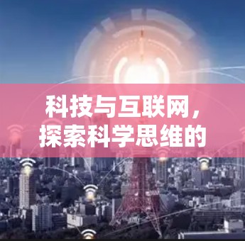 科技与互联网,探索科学思维的新路径 科技与互联网,探索科学思维的新路径