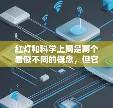 红灯和科学上网是两个看似不同的概念,但它们在讨论网络环境时是紧密相连的。以下是关于这两个概念的详细分析 红灯和科学上网是两个看似不同的概念,但它们在讨论网络环境时是紧密相连的。以下是关于这两个概念的详细分析