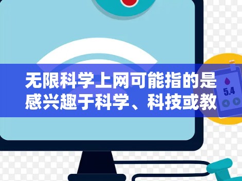 无限科学上网可能指的是感兴趣于科学、科技或教育相关的资源,希望可以无限获取或访问这些资源。以下是一些可能相关的科学网站和工具,供你参考 无限科学上网可能指的是感兴趣于科学、科技或教育相关的资源,希望可以无限获取或访问这些资源。以下是一些可能相关的科学网站和工具,供你参考