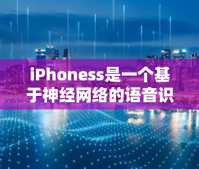 iPhoness是一个基于神经网络的语音识别工具,能够识别用户输入的语音,并将其转化为文字。它在科学和上网领域有广泛应用,以下是其主要特点和应用 iPhoness是一个基于神经网络的语音识别工具,能够识别用户输入的语音,并将其转化为文字。它在科学和上网领域有广泛应用,以下是其主要特点和应用