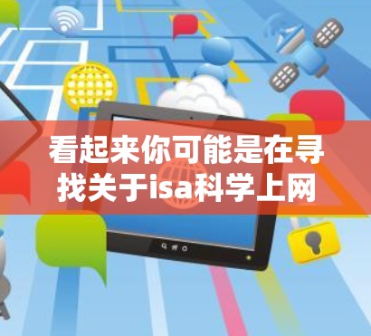 看起来你可能是在寻找关于isa科学上网相关的信息。不过,isa科学上网这个词汇可能有多种解释,具体取决于上下文。以下是一些可能的解释和建议 看起来你可能是在寻找关于isa科学上网相关的信息。不过,isa科学上网这个词汇可能有多种解释,具体取决于上下文。以下是一些可能的解释和建议