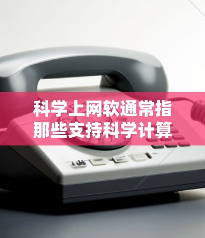 科学上网软通常指那些支持科学计算、数据处理和实验设计的网络工具或软件。这些软件可能包括在线数据库、实验设计软件和数学计算工具。以下是一些可能属于科学上网软的工具或软件 科学上网软通常指那些支持科学计算、数据处理和实验设计的网络工具或软件。这些软件可能包括在线数据库、实验设计软件和数学计算工具。以下是一些可能属于科学上网软的工具或软件