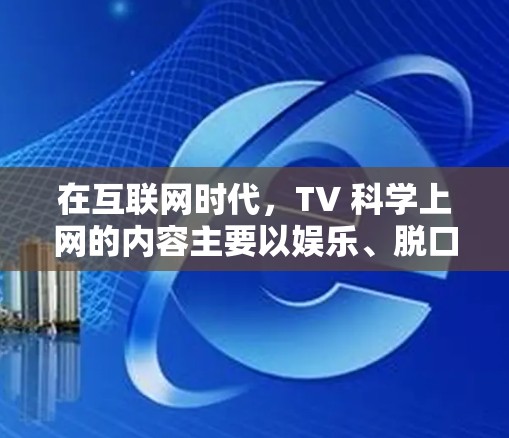 在互联网时代,TV 科学上网的内容主要以娱乐、脱口秀和科普类节目为主。以下是几款值得推荐的 TV 科学上网节目,供你参考 在互联网时代,TV 科学上网的内容主要以娱乐、脱口秀和科普类节目为主。以下是几款值得推荐的 TV 科学上网节目,供你参考