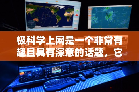 极科学上网是一个非常有趣且具有深意的话题,它涉及到极低能量水平的科学研究,类似于量子力学和广义相对论的研究。以下是对这个问题的逐步解答 极科学上网是一个非常有趣且具有深意的话题,它涉及到极低能量水平的科学研究,类似于量子力学和广义相对论的研究。以下是对这个问题的逐步解答
