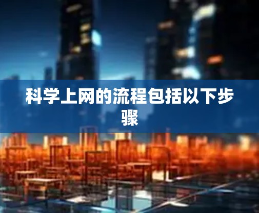 科学上网的流程包括以下步骤 科学上网的流程包括以下步骤