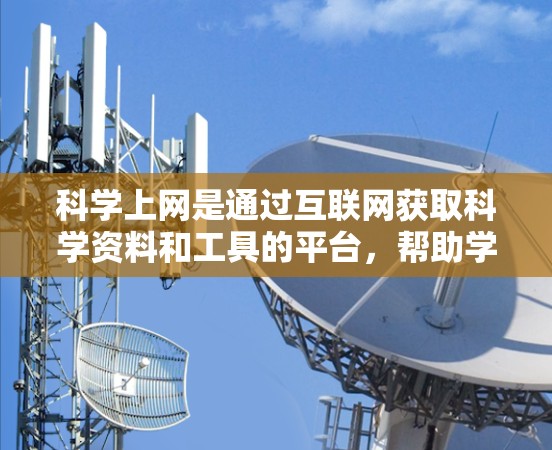 科学上网是通过互联网获取科学资料和工具的平台,帮助学习者灵活学习和研究科学知识。以下是对科学上网的详细分析和总结 科学上网是通过互联网获取科学资料和工具的平台,帮助学习者灵活学习和研究科学知识。以下是对科学上网的详细分析和总结