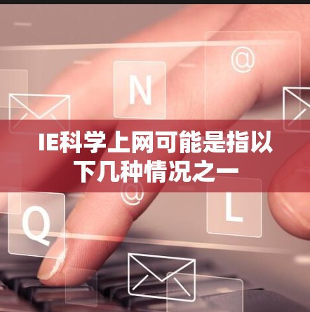IE科学上网可能是指以下几种情况之一 IE科学上网可能是指以下几种情况之一