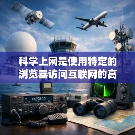 科学上网是使用特定的浏览器访问互联网的高级功能,通常包括Google Chrome、Mozilla Firefox和Safari等。以下是使用科学上网的步骤 科学上网是使用特定的浏览器访问互联网的高级功能,通常包括Google Chrome、Mozilla Firefox和Safari等。以下是使用科学上网的步骤