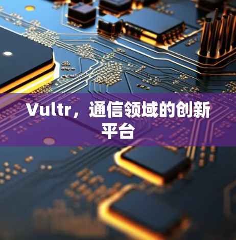 Vultr,通信领域的创新平台 Vultr,通信领域的创新平台