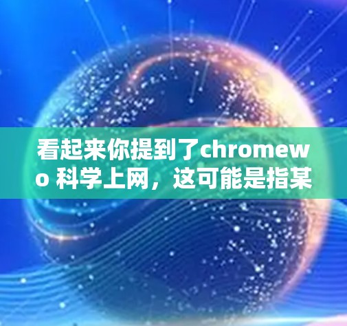 看起来你提到了chromewo 科学上网,这可能是指某个特定的科学计算或在线资源。然而,我无法直接访问外部网站或工具,所以可能需要提供一些通用的科学计算和在线资源建议 看起来你提到了chromewo 科学上网,这可能是指某个特定的科学计算或在线资源。然而,我无法直接访问外部网站或工具,所以可能需要提供一些通用的科学计算和在线资源建议
