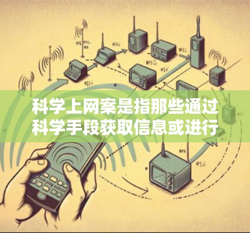 科学上网案是指那些通过科学手段获取信息或进行研究的行为，通常涉及学术、法律或伦理问题。这类活动被认定为学术不端，可能面临法律制裁，如罚款、行政拘留等。以下是对此问题的详细分析