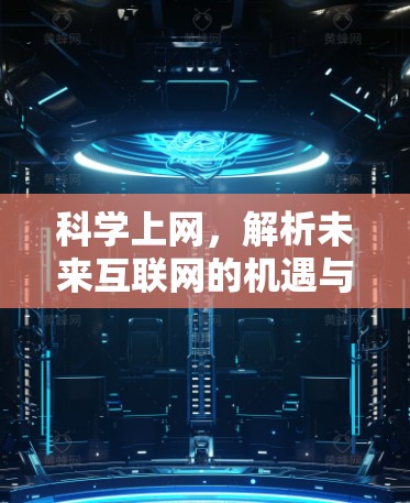科学上网,解析未来互联网的机遇与挑战 科学上网,解析未来互联网的机遇与挑战