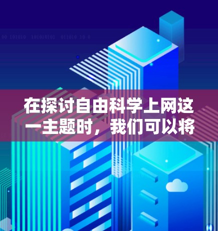 在探讨自由科学上网这一主题时,我们可以将其视为一个涉及多个维度的社会问题。以下是对该主题的详细分析和建议 在探讨自由科学上网这一主题时,我们可以将其视为一个涉及多个维度的社会问题。以下是对该主题的详细分析和建议