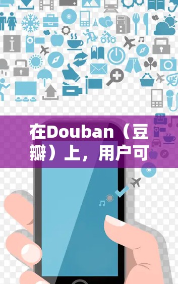 在Douban(豆瓣)上,用户可以找到各种关于科学的资源和社区,包括 在Douban(豆瓣)上,用户可以找到各种关于科学的资源和社区,包括