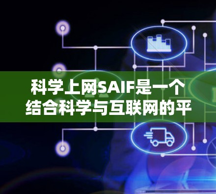 科学上网SAIF是一个结合科学与互联网的平台,旨在促进科学与互联网之间的交流和合作。以下是对该主题的分步解释和总结 科学上网SAIF是一个结合科学与互联网的平台,旨在促进科学与互联网之间的交流和合作。以下是对该主题的分步解释和总结