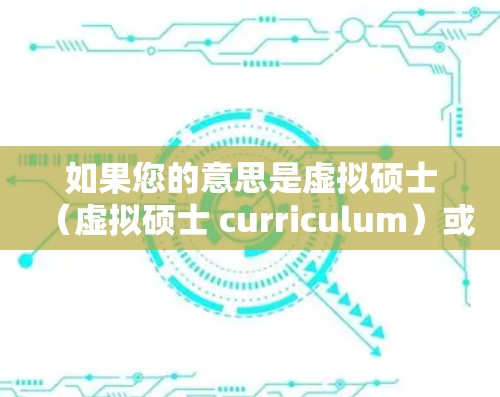 如果您的意思是虚拟硕士(虚拟硕士 curriculum)或科学上网(科学计算、网络科学、或其他相关主题)我将尽力为您找到相关的资源和指导 如果您的意思是虚拟硕士(虚拟硕士 curriculum)或科学上网(科学计算、网络科学、或其他相关主题)我将尽力为您找到相关的资源和指导