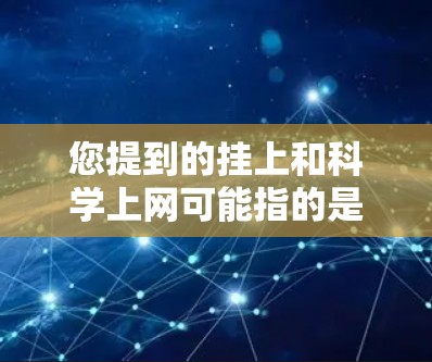 您提到的挂上和科学上网可能指的是以下几种情况，取决于您具体的需求。以下是一些可能的解释和建议