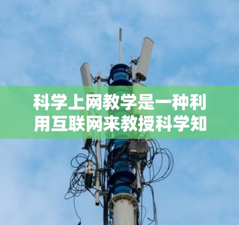 科学上网教学是一种利用互联网来教授科学知识的教育模式，旨在提升学生的学习效率和参与感。以下是对该模式的详细分析和建议