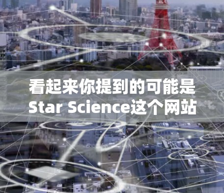 看起来你提到的可能是Star Science这个网站，或者是一个相关的主题。由于我无法访问外部链接或直接访问网站，我无法提供实时的网站内容或功能。不过，你可以尝试以下方法来获取相关信息