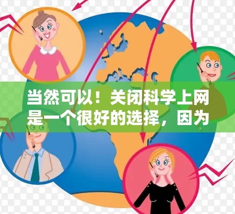当然可以！关闭科学上网是一个很好的选择，因为它可以帮助减少孤独感和对知识的渴望。以下是几个步骤，你可以按照顺序操作